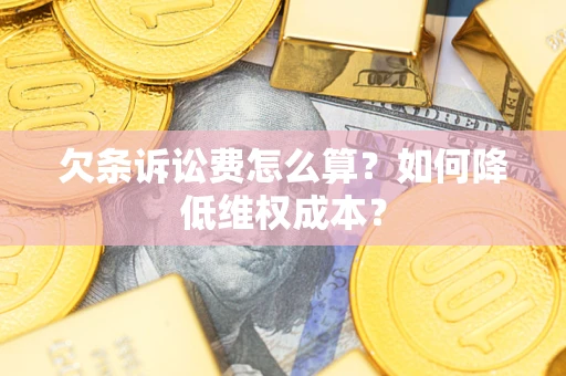 武汉欠条诉讼费怎么算？如何降低维权成本？