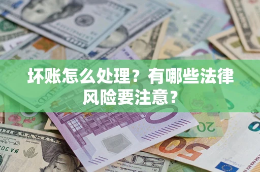 武汉坏账怎么处理？有哪些法律风险要注意？