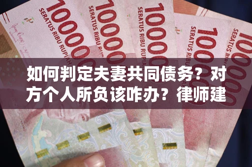 武汉如何判定夫妻共同债务？对方个人所负该咋办？律师建议