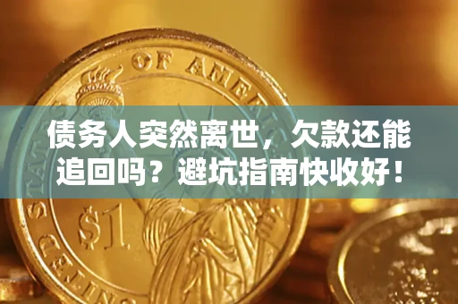 武汉债务人突然离世，欠款还能追回吗？避坑指南快收好！