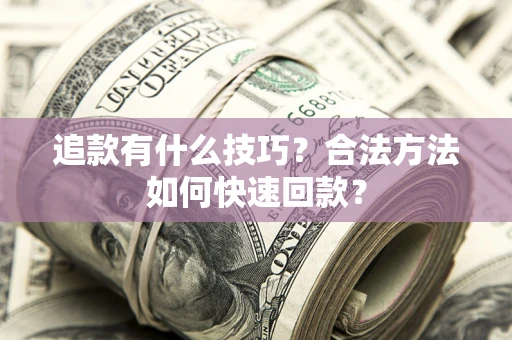 武汉追款有什么技巧？合法方法如何快速回款？
