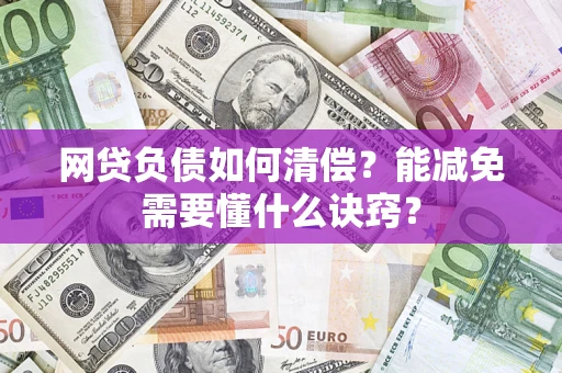 武汉网贷负债如何清偿？能减免需要懂什么诀窍？