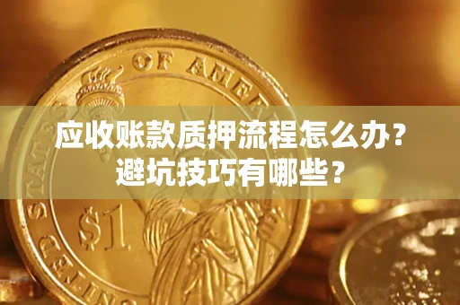 武汉应收账款质押流程怎么办？避坑技巧有哪些？