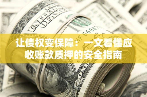 武汉让债权变保障：一文看懂应收账款质押的安全指南