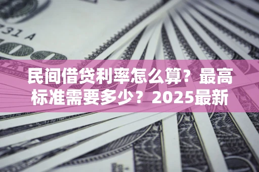 武汉民间借贷利率怎么算？最高标准需要多少？2025最新避坑指南