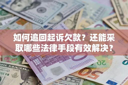 武汉如何追回起诉欠款？还能采取哪些法律手段有效解决？