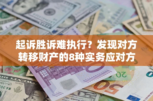 武汉起诉胜诉难执行？发现对方转移财产的8种实务应对方案