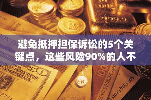 武汉避免抵押担保诉讼的5个关键点，这些风险90%的人不知道！