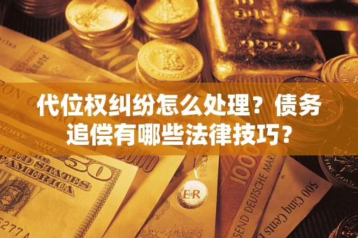 武汉代位权纠纷怎么处理？债务追偿有哪些法律技巧？