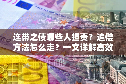 武汉连带之债哪些人担责？追偿方法怎么走？一文详解高效维权流程