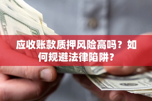武汉应收账款质押风险高吗？如何规避法律陷阱？