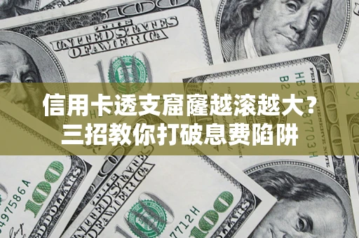 武汉信用卡透支窟窿越滚越大？三招教你打破息费陷阱