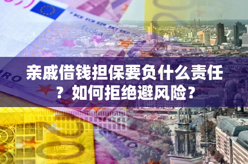 武汉亲戚借钱担保要负什么责任？如何拒绝避风险？