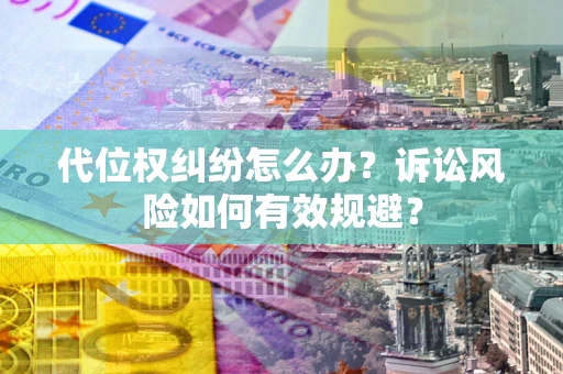 武汉代位权纠纷怎么办？诉讼风险如何有效规避？