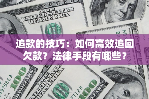 武汉追款的技巧：如何高效追回欠款？法律手段有哪些？