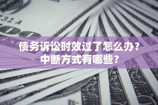 武汉债务诉讼时效过了怎么办？中断方式有哪些？