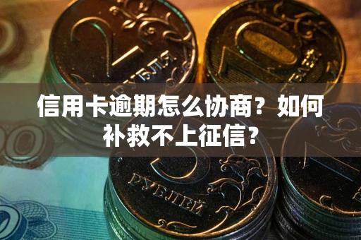 武汉信用卡逾期怎么协商？如何补救不上征信？