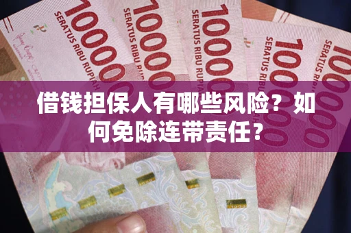 武汉借钱担保人有哪些风险？如何免除连带责任？