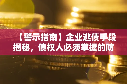 武汉【警示指南】企业逃债手段揭秘，债权人必须掌握的防坑宝典