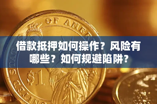 武汉借款抵押如何操作?风险有哪些?如何规避陷阱? 武汉借款抵押如何操作?风险有哪些?如何规避陷阱?