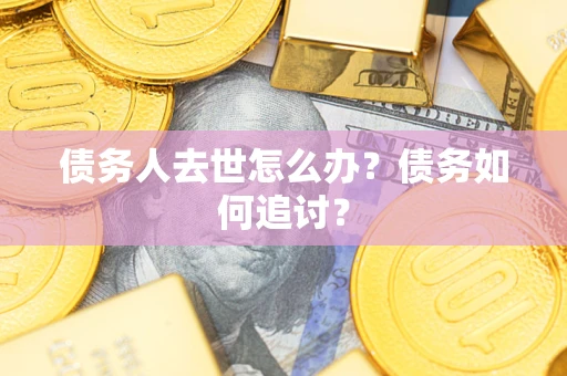 武汉债务人去世怎么办？债务如何追讨？