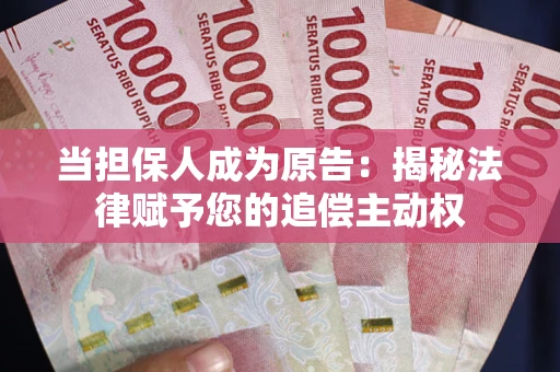 武汉当担保人成为原告:揭秘法律赋予您的追偿主动权 武汉当担保人成为原告:揭秘法律赋予您的追偿主动权