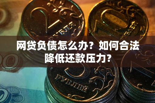 武汉网贷负债怎么办？如何合法降低还款压力？