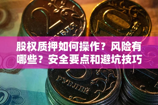 武汉股权质押如何操作？风险有哪些？安全要点和避坑技巧？