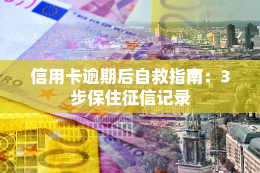 武汉信用卡逾期后自救指南：3步保住征信记录