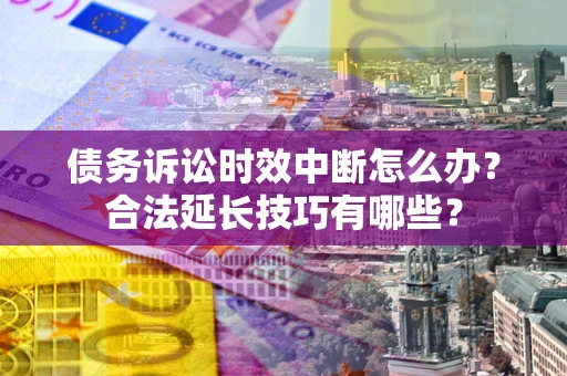 武汉债务诉讼时效中断怎么办？合法延长技巧有哪些？
