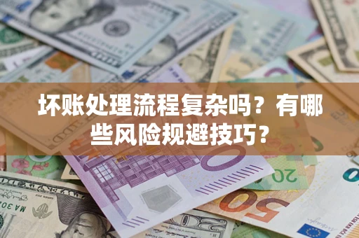 武汉坏账处理流程复杂吗？有哪些风险规避技巧？