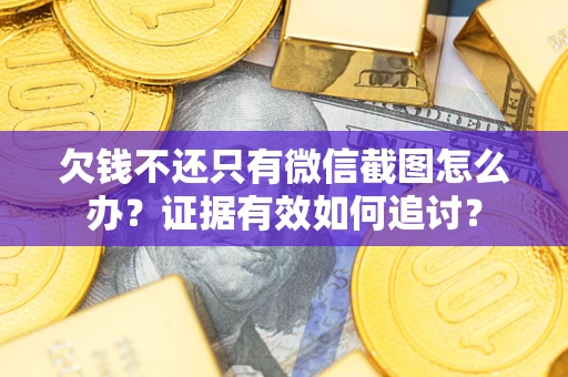 武汉欠钱不还只有微信截图怎么办？证据有效如何追讨？