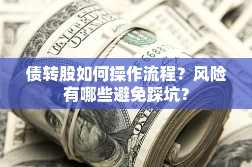 武汉债转股如何操作流程?风险有哪些避免踩坑? 武汉债转股如何操作流程?风险有哪些避免踩坑?