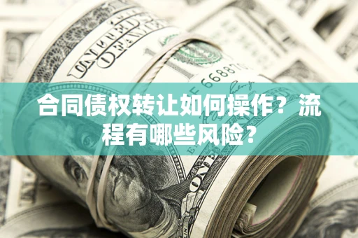 武汉合同债权转让如何操作？流程有哪些风险？