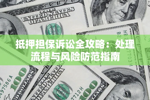 武汉抵押担保诉讼全攻略：处理流程与风险防范指南