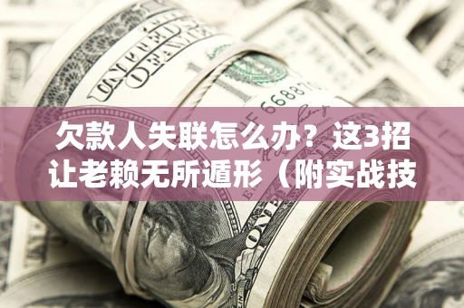 武汉欠款人失联怎么办？这3招让老赖无所遁形（附实战技巧）