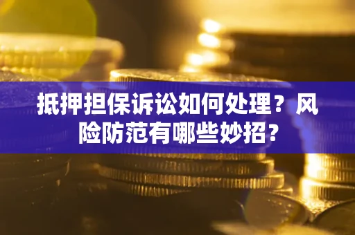 武汉抵押担保诉讼如何处理？风险防范有哪些妙招？