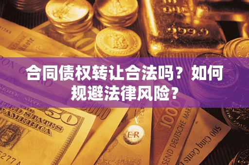 武汉合同债权转让合法吗？如何规避法律风险？