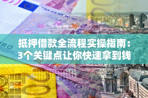 武汉抵押借款全流程实操指南：3个关键点让你快速拿到钱
