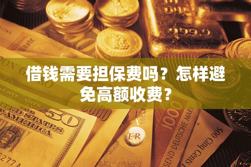 武汉借钱需要担保费吗？怎样避免高额收费？