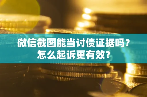 武汉微信截图能当讨债证据吗？怎么起诉更有效？