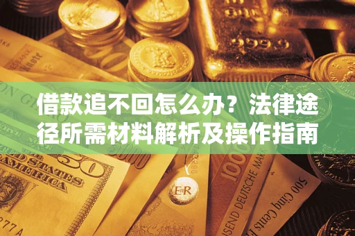 武汉借款追不回怎么办?法律途径所需材料解析及操作指南 武汉借款追不回怎么办?法律途径所需材料解析及操作指南