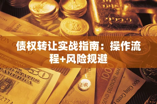 武汉债权转让实战指南：操作流程+风险规避