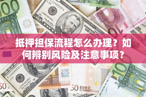 武汉抵押担保流程怎么办理？如何辨别风险及注意事项？