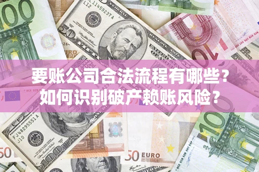 武汉要账公司合法流程有哪些？如何识别破产赖账风险？