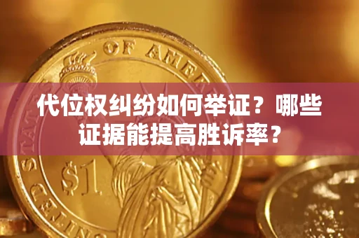 武汉代位权纠纷如何举证？哪些证据能提高胜诉率？