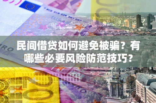 武汉民间借贷如何避免被骗？有哪些必要风险防范技巧？