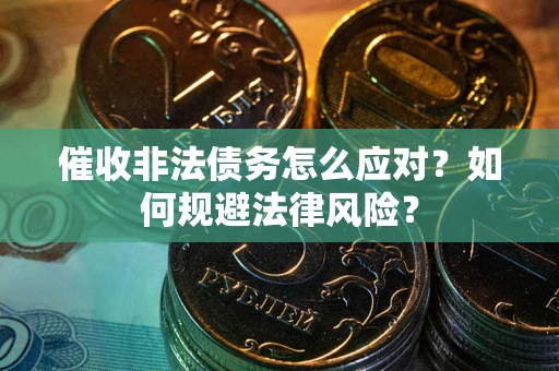 武汉催收非法债务怎么应对？如何规避法律风险？