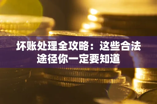 武汉坏账处理全攻略：这些合法途径你一定要知道