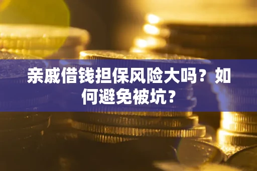 武汉亲戚借钱担保风险大吗？如何避免被坑？